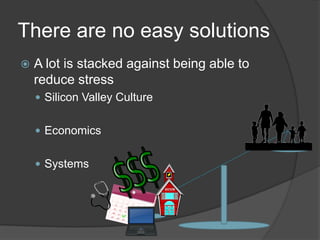 There are no easy solutions
 A lot is stacked against being able to
reduce stress
 Silicon Valley Culture
 Economics
 Systems
 