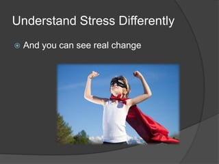 Understand Stress Differently
 And you can see real change
 