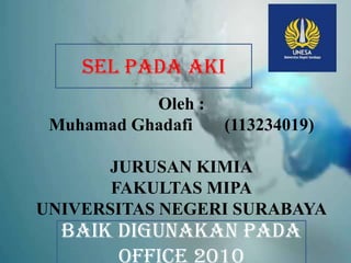 Oleh :
Muhamad Ghadafi (113234019)
JURUSAN KIMIA
FAKULTAS MIPA
UNIVERSITAS NEGERI SURABAYA
SEL PADA AKI
BAIK DIGUNAKAN PADA
 