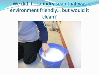 We did it. Laundry soap that was
environment friendly… but would it
              clean?
 