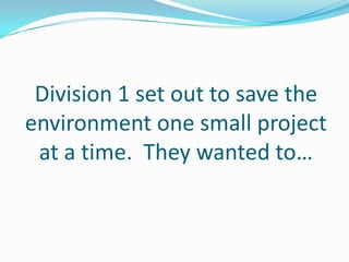 Division 1 set out to save the
environment one small project
 at a time. They wanted to…
 