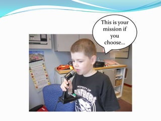 This is your
 mission if
    you
 choose…
 