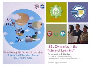 +
SEL Dynamics in the
“Future of Learning”
Regenerative Initiative
For Social Emotional Learning
Developments for Collaborative Networks.
by Prof. Nguyen Dai Hai
 