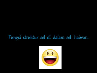 Fungsi struktur sel di dalam sel haiwan.
 