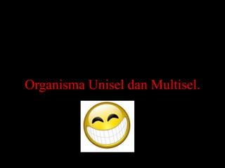 Organisma Unisel dan Multisel.
 