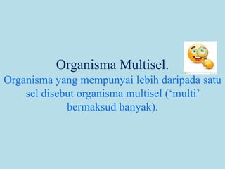 Organisma Multisel.
Organisma yang mempunyai lebih daripada satu
sel disebut organisma multisel (‘multi’
bermaksud banyak).
 