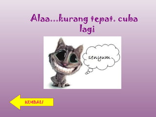 Alaa...kurang tepat. cuba
             lagi




KEMBALI
 
