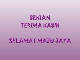 SEKIAN
   TERIMA KASIH

SELAMAT MAJU JAYA
 