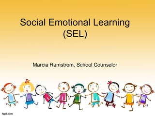 Social Emotional Learning
(SEL)
Marcia Ramstrom, School Counselor
 