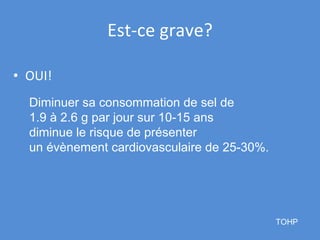Est-ce grave? OUI! TOHP Diminuer sa consommation de sel de  1.9 à 2.6 g par jour sur 10-15 ans diminue le risque de présenter un évènement cardiovasculaire de 25-30%. 