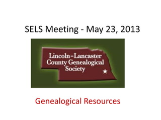 SELS Meeting - May 23, 2013
Genealogical Resources
 