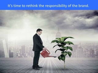 It’s time to rethink the responsibility of the brand.
 