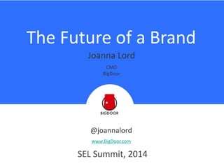 The Future of a Brand
@joannalord
www.BigDoor.com
SEL Summit, 2014
Joanna Lord
CMO
BigDoor
 