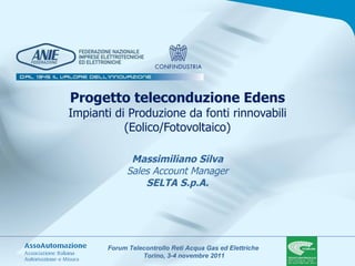 Progetto teleconduzione Edens Impianti di Produzione da fonti rinnovabili (Eolico/Fotovoltaico) Massimiliano Silva Sales Account Manager SELTA S.p.A. 