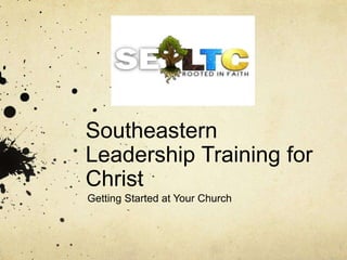 Southeastern 
Leadership Training for 
Christ 
Getting Started at Your Church 
 