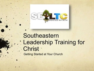 Southeastern 
Leadership Training for 
Christ 
Getting Started at Your Church 
 