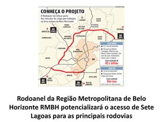 Rodoanel da Região Metropolitana de Belo
Horizonte RMBH potencializará o acesso de Sete
       Lagoas para as principais rodovias
 