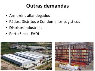 Outras demandas
•   Armazéns alfandegados
•   Pátios, Distritos e Condomínios Logísticos
•   Distritos industriais
•   Porto Seco - EADI
 
