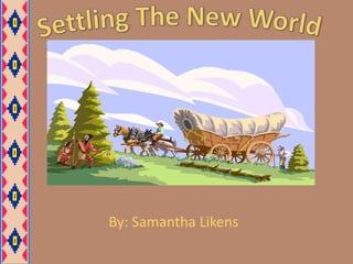 Settling The New World By: Samantha Likens 