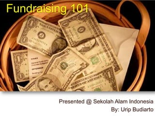 Fundraising 101 Presented @ SekolahAlam Indonesia By: Urip Budiarto 