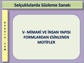 Selçuklularda Süsleme Sanatı


K
P
S
S
1
       V- MİMARİ VE İNSAN YAPISI
0       FORMLARDAN ESİNLENEN
.
C             MOTİFLER
O
M
 