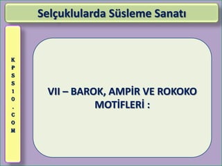 Selçuklularda Süsleme Sanatı


K
P
S
S
1    VII – BAROK, AMPİR VE ROKOKO
0
.              MOTİFLERİ :
C
O
M
 