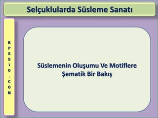 Selçuklularda Süsleme Sanatı


K
P
S
S
1     Süslemenin Oluşumu Ve Motiflere
0
.            Şematik Bir Bakış
C
O
M
 