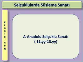 Selçuklularda Süsleme Sanatı


K
P
S
S
1
0       A-Anadolu Selçuklu Sanatı
.
C            ( 11.yy-13.yy)
O
M
 