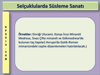 Selçuklularda Süsleme Sanatı


K
P
S   Örnekler: Divriği Ulucami, Konya İnce Minareli
S   Medrese, Sivas Çifte minareli ve Gökmedrese’de
1
    bulunan taç kapılar( Avrupa’da Gotik-Roman
0
    mimarisindeki cephe düzenlemeleri hatırlatılacak.)
.
C
O
M
 