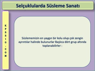 Selçuklularda Süsleme Sanatı


K
P
S
S
1      Süslememizin en yaygın bir kolu olup çok zengin
0    ayrıntılar halinde bulunurlar Başlıca dört grup altında
.                        toplanabilirler :
C
O
M
 