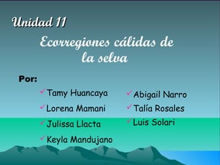 Unidad 11
        Ecorregiones cálidas de
               la selva
 Por:
        Tamy Huancaya     Abigail Narro
        Lorena Mamani     Talía Rosales
        Julissa Llacta    Luis Solari

        Keyla Mandujano
 
