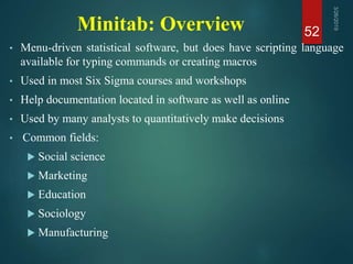 Minitab: Overview
• Menu-driven statistical software, but does have scripting language
available for typing commands or cr...