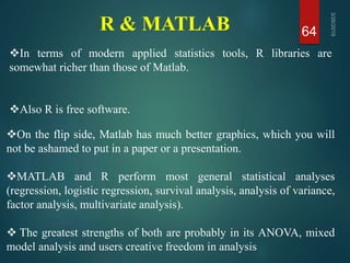 R & MATLAB 64
On the flip side, Matlab has much better graphics, which you will
not be ashamed to put in a paper or a pre...