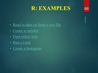 R: EXAMPLES
• Read in data set from a text file
• Create a variable
• Find online help
• Run a t-test
• Create a histogram...