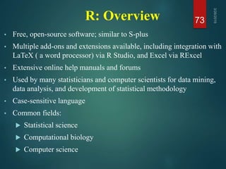 R: Overview
• Free, open-source software; similar to S-plus
• Multiple add-ons and extensions available, including integra...