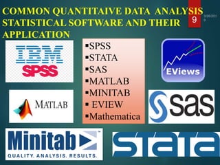 COMMON QUANTITAIVE DATA ANALYSIS
STATISTICAL SOFTWARE AND THEIR
APPLICATION
9
SPSS
STATA
SAS
MATLAB
MINITAB
 EVIEW
...