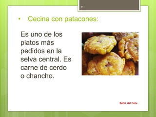 • Cecina con patacones:
Es uno de los
platos más
pedidos en la
selva central. Es
carne de cerdo
o chancho.
Selva del Peru
11
 