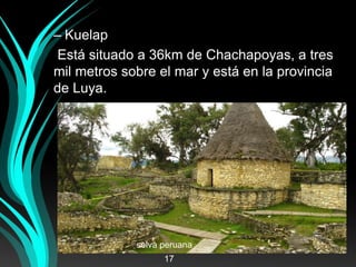 – Kuelap
Está situado a 36km de Chachapoyas, a tres
mil metros sobre el mar y está en la provincia
de Luya.
selva peruana
17
 