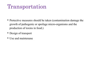 Transportation
• Protective measures should be taken (contamination damage the
growth of pathogenic or spoilage micro-organisms and the
production of toxins in food.)
• Design of transport
• Use and maintenane
 