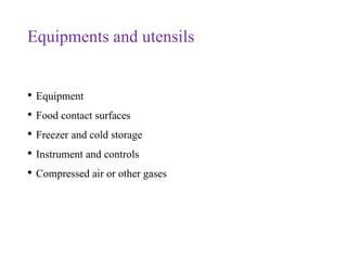 Equipments and utensils
• Equipment
• Food contact surfaces
• Freezer and cold storage
• Instrument and controls
• Compressed air or other gases
 