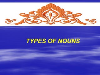 TYPES OF NOUNS
 