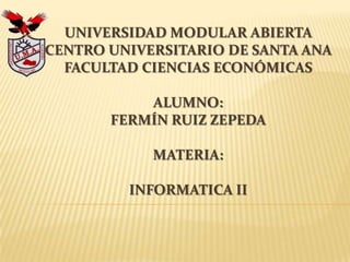 Universidad Modular Abierta Centro Universitario de Santa Ana Facultad Ciencias Económicas ALUMNO:Fermín Ruiz ZepedaMATERIA:INFORMATICA ii 