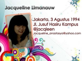 Jakarta, 3 Agustus 1994
            Jl. Jusuf Hasiru Kampus
            @jacqleen
            Jacqueline_anastasya@yahoo.com




Main Menu
 