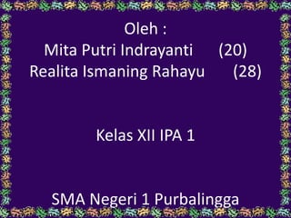 Oleh :
Mita Putri Indrayanti (20)
Realita Ismaning Rahayu (28)
Kelas XII IPA 1
SMA Negeri 1 Purbalingga
 