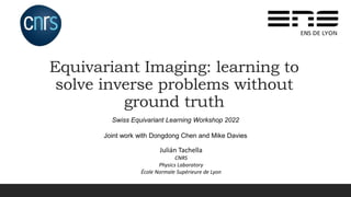 Julián Tachella
CNRS
Physics Laboratory
École Normale Supérieure de Lyon
Equivariant Imaging: learning to
solve inverse problems without
ground truth
Swiss Equivariant Learning Workshop 2022
Joint work with Dongdong Chen and Mike Davies
 