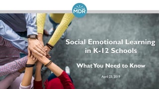 Social Emotional Learning
in K-12 Schools
WhatYou Need to Know
April 23, 2019
 