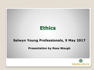 Ethics
Selwyn Young Professionals, 9 May 2017
Presentation by Ross Waugh
 