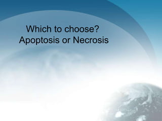 Which to choose? 
Apoptosis or Necrosis 
 