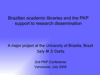 Brazilian academic libraries and the PKP
   support to research dissemination



A major project at the University of Brasilia, Brazil
                 Sely M S Costa

                2nd PKP Conference
                Vancouver, July 2009
 