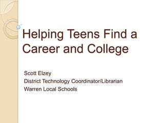 Helping Teens Find a
Career and College
Scott Elzey
District Technology Coordinator/Librarian
Warren Local Schools
 